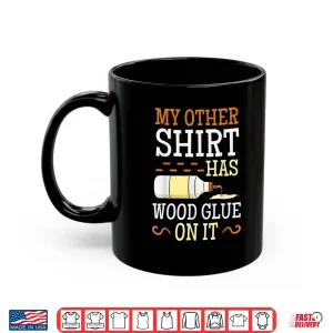 Mug My Other Shirt Has Wood Glue On It Woodworking Carpenter Shirt