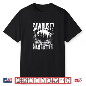 Sawdust Is Man Glitter Woodworking Great Gift Idea Shirt