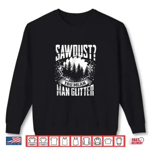 Sweatshirt Sawdust Is Man Glitter Woodworking Great Gift Idea Shirt
