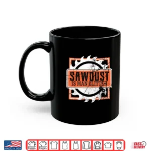 Mug Sawdust Is Man Glitter Woodworking Or Carpenter Gift Shirt