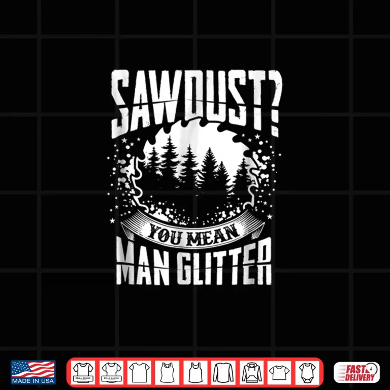 Design Sawdust Is Man Glitter Woodworking Great Gift Idea Shirt