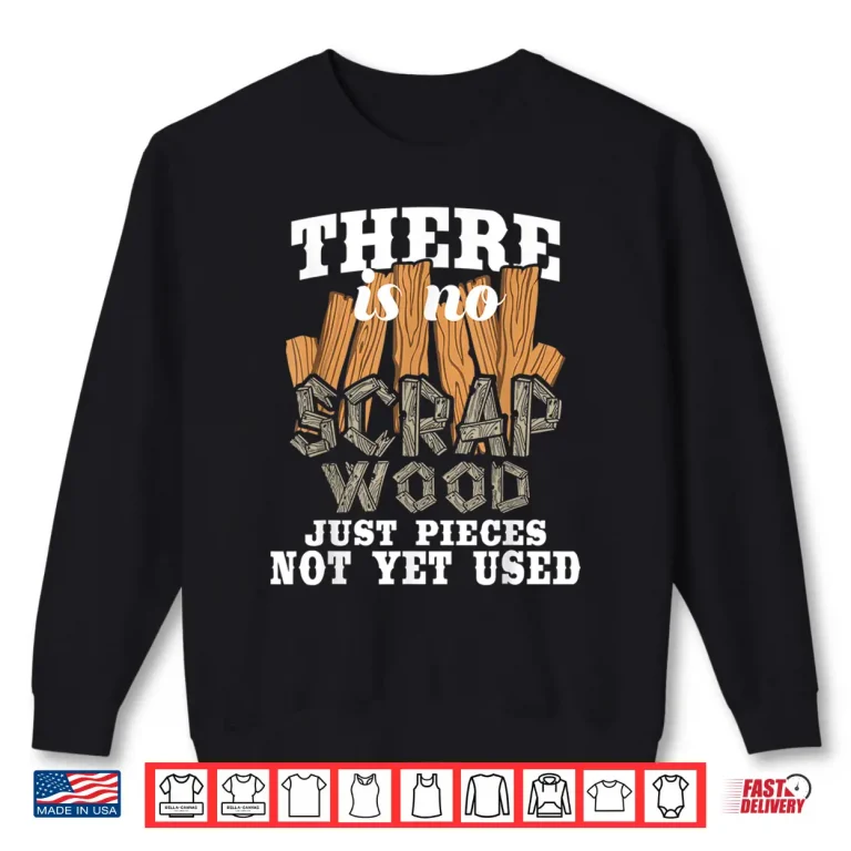 Sweatshirt There Is No Scrap Wood Carpenter Woodworking Carpentry Shirt