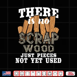 Design There Is No Scrap Wood Carpenter Woodworking Carpentry Shirt