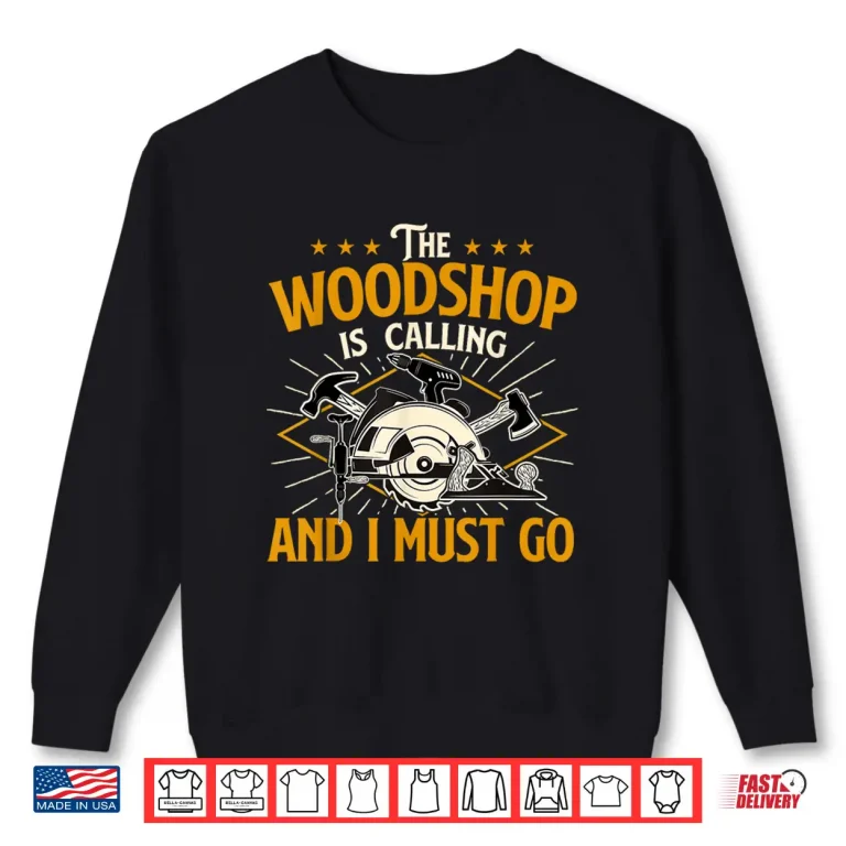 Sweatshirt The Woodshop Is Calling And I Must Go Woodworker Carpenter Shirt