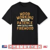 Woodworking Minus Patience Equals Firewood Wood Carpenter Shirt