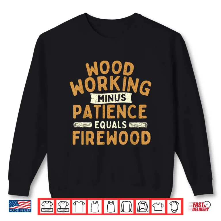 Sweatshirt Woodworking Minus Patience Equals Firewood Wood Carpenter Shirt