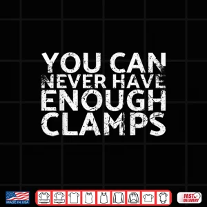 Design You Can Never Have Enough Clamps For Carpenters Shirt