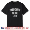 Carpenter Mode On Funny Wood Craftsman Gift Woodworking Shirt