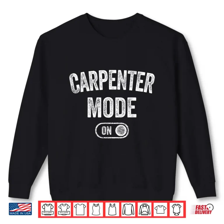 Sweatshirt Carpenter Mode On Funny Wood Craftsman Gift Woodworking Shirt