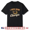 I Need More Clamps Woodworker Woodworking Carpenter Shirt