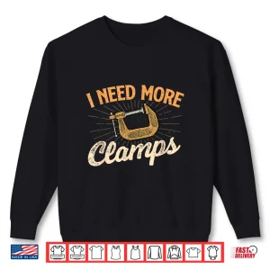 Sweatshirt I Need More Clamps Woodworker Woodworking Carpenter Shirt