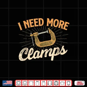 Design I Need More Clamps Woodworker Woodworking Carpenter Shirt