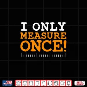 Design I Only Measure Once Carpenter Woodworker Dad Gag Joke Shirt