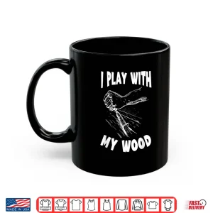 Mug I Play With My Wood Woodworking Woodworker Wood Working Shirt