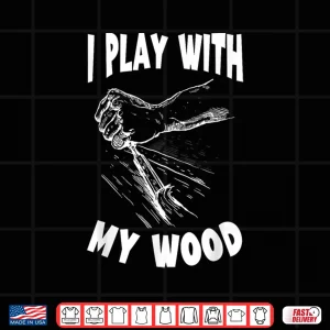 Design I Play With My Wood Woodworking Woodworker Wood Working Shirt