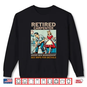 Sweatshirt Retired Carpenter Under New Management See Wife For Details Shirt
