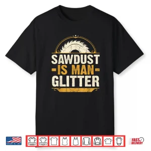 Sawdust Is Man Glitter Woodwork Carpenter Gift Shirt