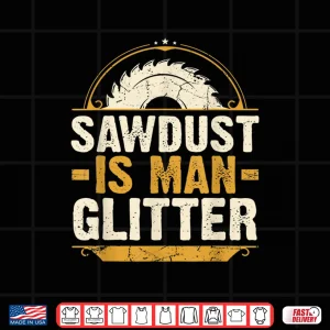 Design Sawdust Is Man Glitter Woodwork Carpenter Gift Shirt