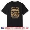 Woodworker Funny No Scrap Wood Just Pieces Not Yet Used Shirt