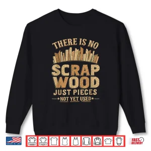 Sweatshirt Woodworker Funny No Scrap Wood Just Pieces Not Yet Used Shirt