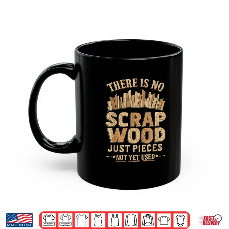 Mug Woodworker Funny No Scrap Wood Just Pieces Not Yet Used Shirt