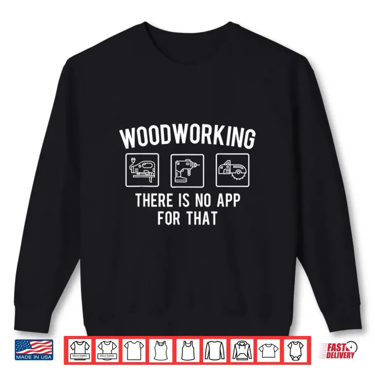 Sweatshirt Woodworking There Is No App For That Woodworker Carpenter Shirt