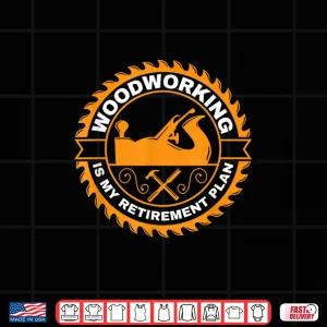 Design Woodworking Is My Retirement Plan Woodwork Carpentry Shirt