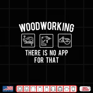 Design Woodworking There Is No App For That Woodworker Carpenter Shirt