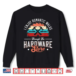Sweatshirt I Enjoy Romantic Walks Through The Hardware Store Carpentry Shirt