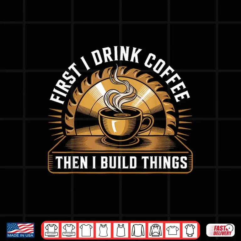 Design First I Drink Coffee Then Build Things Woodworking Shirt