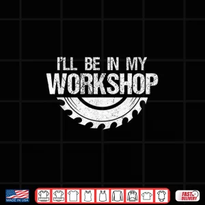 Design ILl Be In My Workshop Handyman Shirt