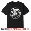 Jesus Was A Carpenter Woodworker Christian Shirt