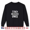 I Only Measure Once Carpenter Shirt