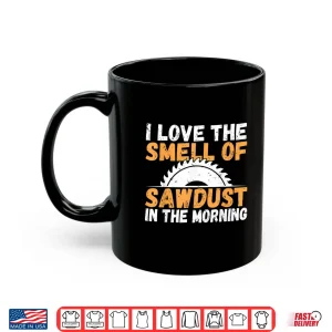 Mug I Love The Smell Of Sawdust In The Morning Woodwork Shirt