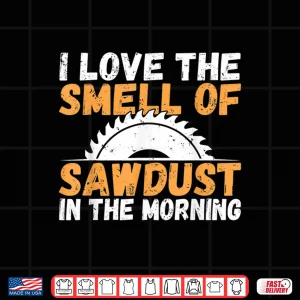 Design I Love The Smell Of Sawdust In The Morning Woodwork Shirt