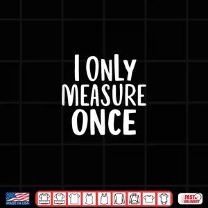 Design I Only Measure Once Carpenter Shirt