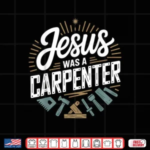 Design Jesus Was A Carpenter Woodworker Christian Shirt