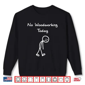 Sweatshirt No Woodworking Today Humor Carpenter Woodworker Shirt