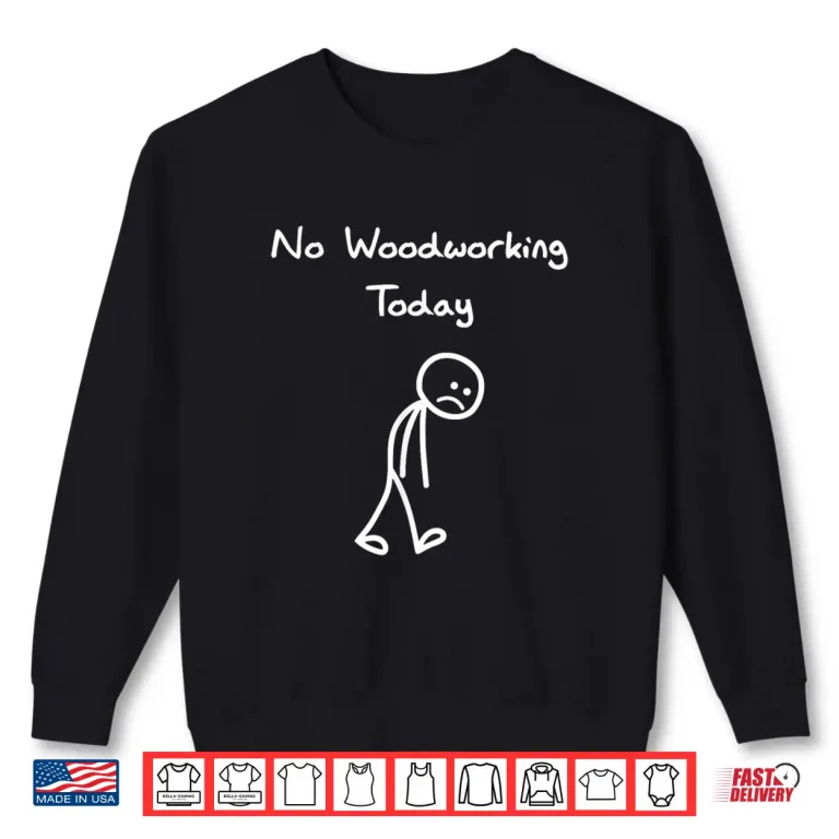 Sweatshirt No Woodworking Today Humor Carpenter Woodworker Shirt