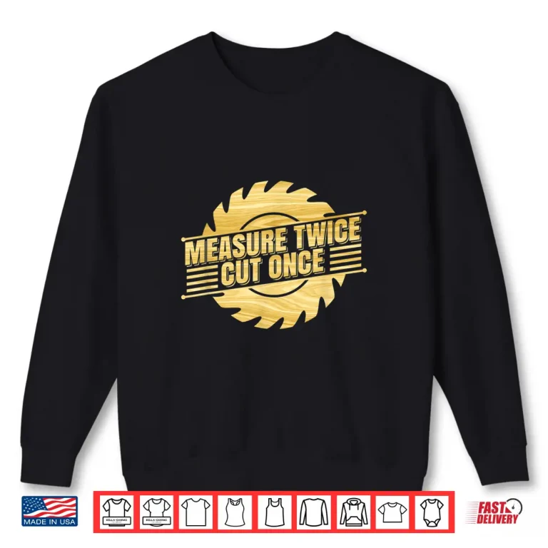 Sweatshirt Measure Twice Cut Once Handyman Carpenter Trade Craft Shirt