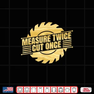 Design Measure Twice Cut Once Handyman Carpenter Trade Craft Shirt