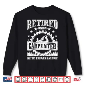 Sweatshirt Retired Union Carpenter Union Carpenter Retirement Shirt