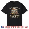 There Is No Such Thing As Scrap Wood Carpenter Shirt