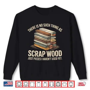 Sweatshirt There Is No Such Thing As Scrap Wood Carpenter Shirt