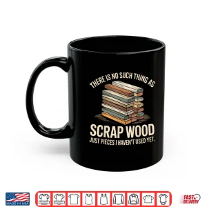 Mug There Is No Such Thing As Scrap Wood Carpenter Shirt