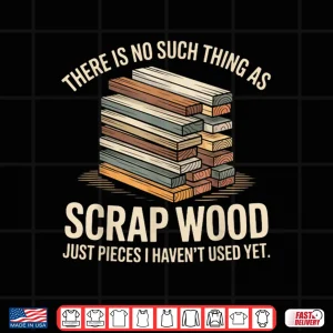 Design There Is No Such Thing As Scrap Wood Carpenter Shirt