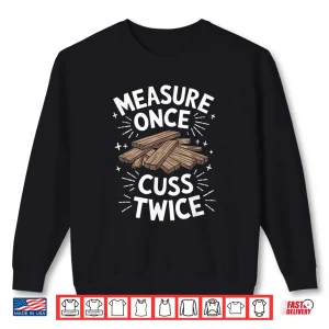 Sweatshirt Woodworking Carpenter Woodworker Measure Once Cuss Twice Shirt