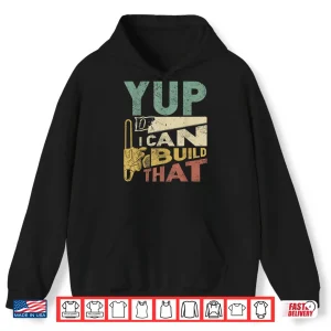 Hoodie Yup I Can Build That Woodworking Carpenter Gift Shirt