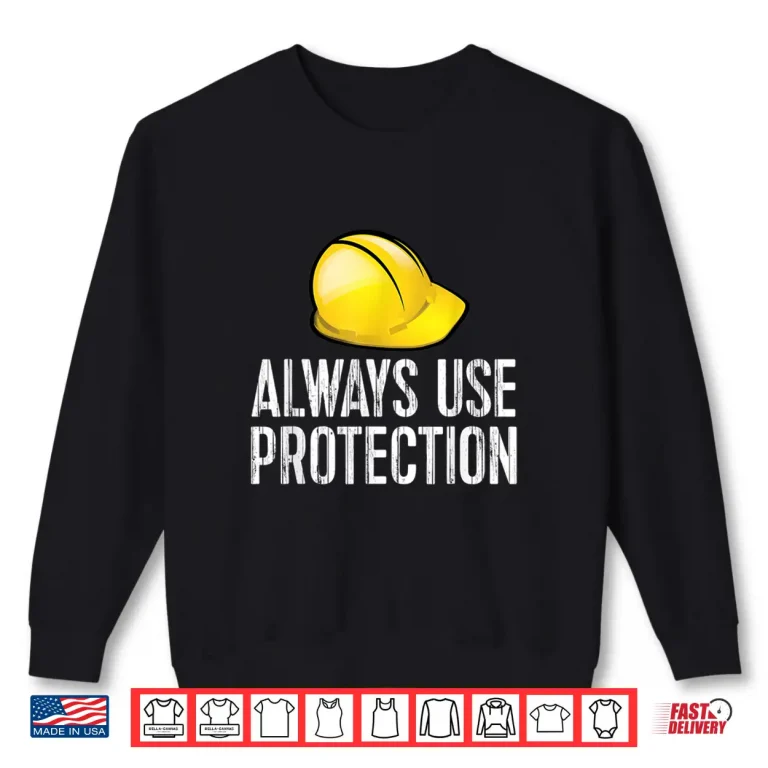Sweatshirt Always Use Safety Gear Hardhat Construction Shirt