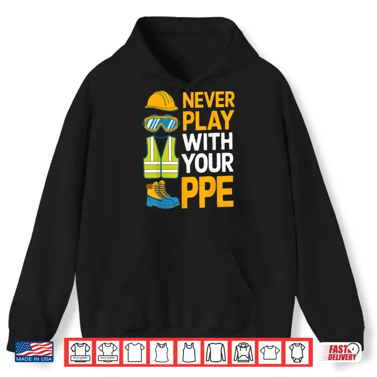 Hoodie Never Play With Your PPE Work Equipment Safety Shirt